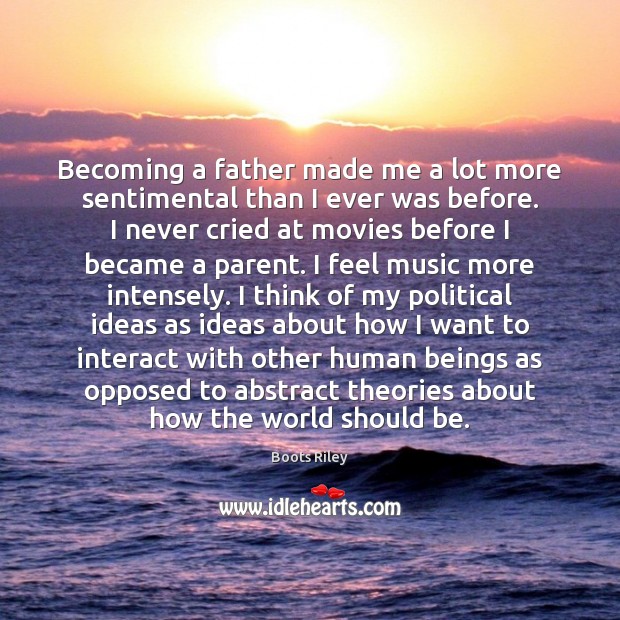 Becoming a father made me a lot more sentimental than I ever Boots Riley Picture Quote