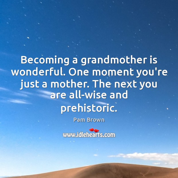 Becoming a grandmother is wonderful. One moment you’re just a mother. The Pam Brown Picture Quote