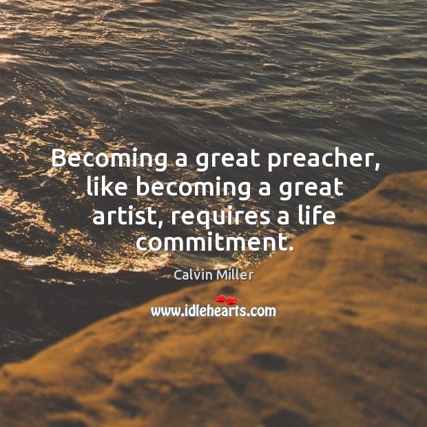 Becoming a great preacher, like becoming a great artist, requires a life commitment. Calvin Miller Picture Quote