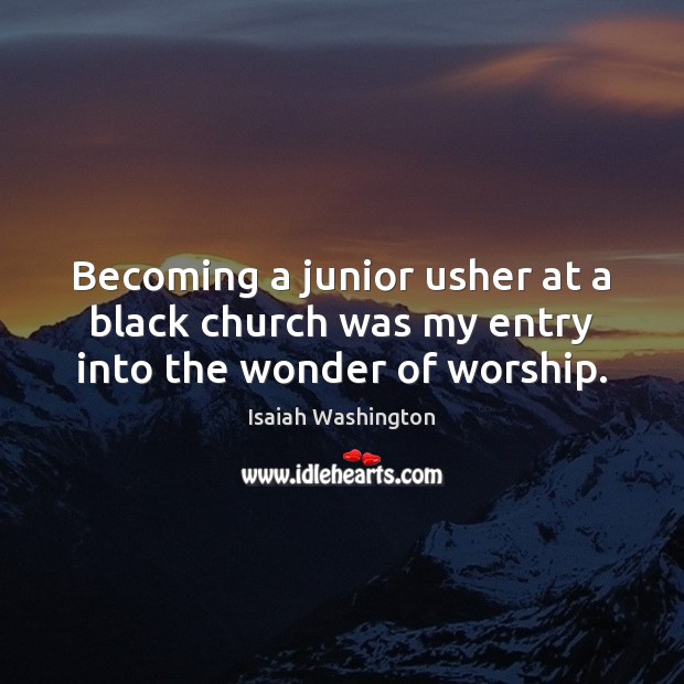 Becoming a junior usher at a black church was my entry into the wonder of worship. Isaiah Washington Picture Quote