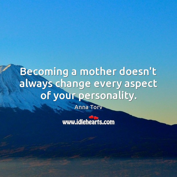 Becoming a mother doesn’t always change every aspect of your personality. Anna Torv Picture Quote