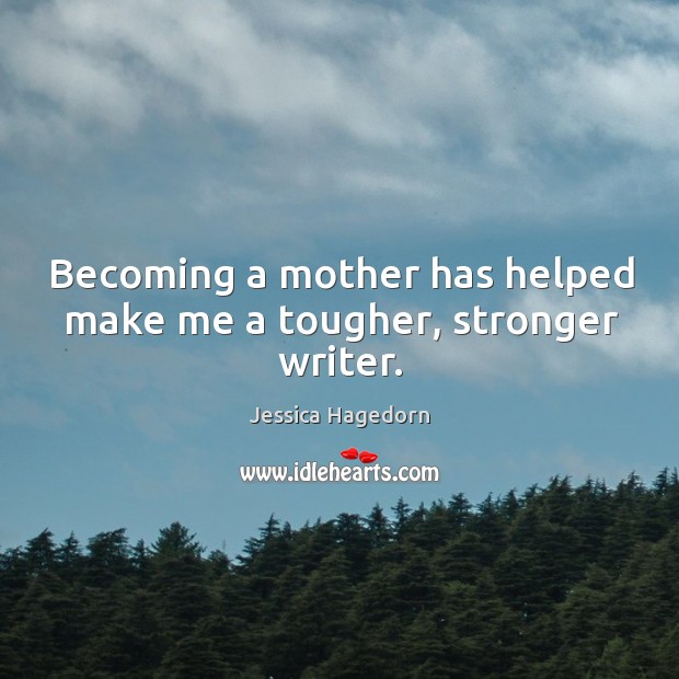 Becoming a mother has helped make me a tougher, stronger writer. Image