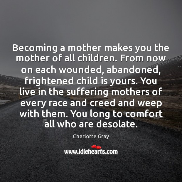Becoming a mother makes you the mother of all children. From now Charlotte Gray Picture Quote
