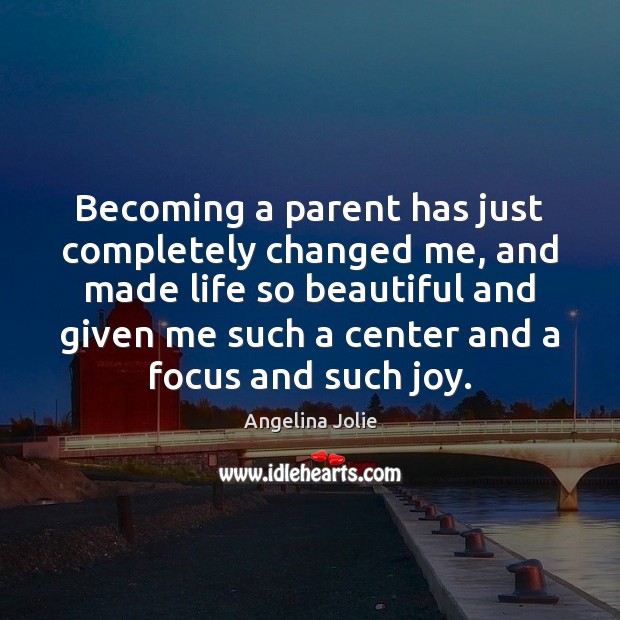 Becoming a parent has just completely changed me, and made life so Angelina Jolie Picture Quote