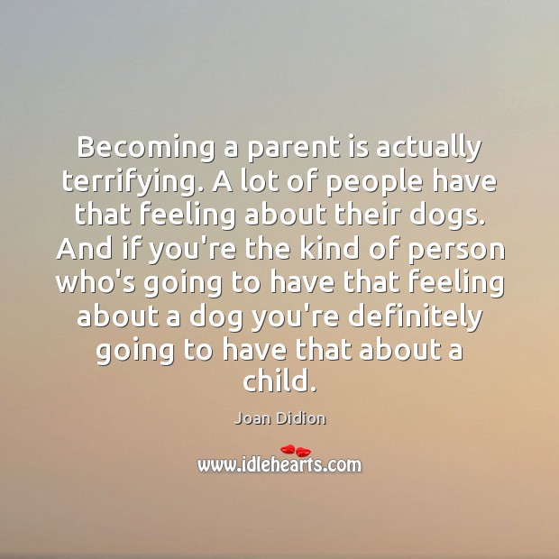 Becoming a parent is actually terrifying. A lot of people have that Image