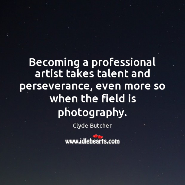 Becoming a professional artist takes talent and perseverance, even more so when Clyde Butcher Picture Quote