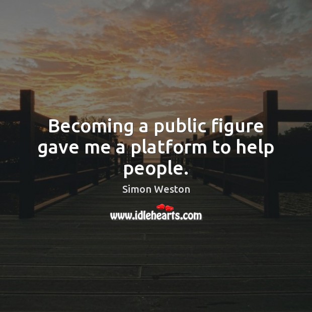 Becoming a public figure gave me a platform to help people. Simon Weston Picture Quote