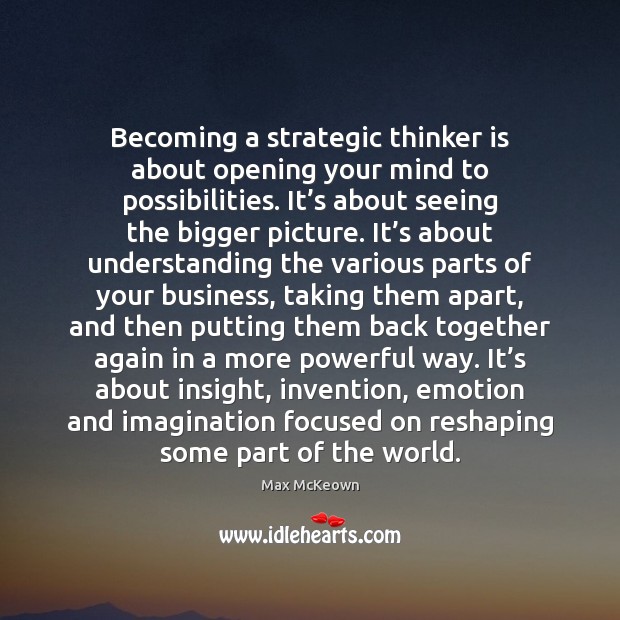 Becoming a strategic thinker is about opening your mind to possibilities. It’ Max McKeown Picture Quote