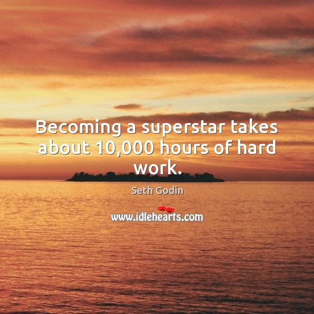 Becoming a superstar takes about 10,000 hours of hard work. Seth Godin Picture Quote