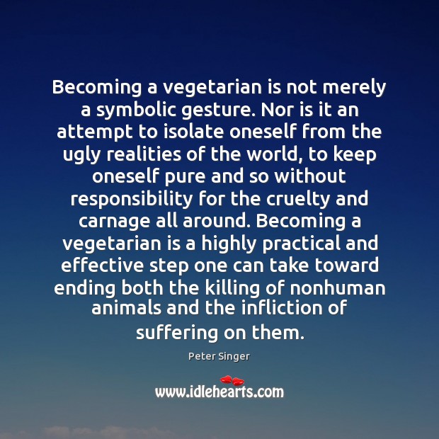 Becoming a vegetarian is not merely a symbolic gesture. Nor is it Peter Singer Picture Quote