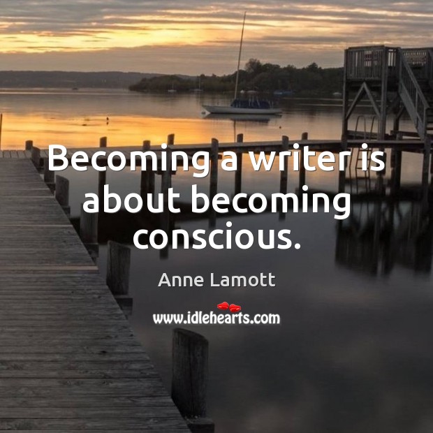 Becoming a writer is about becoming conscious. Anne Lamott Picture Quote