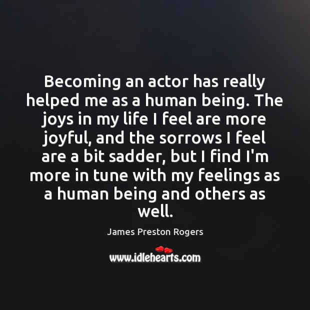 Becoming an actor has really helped me as a human being. The James Preston Rogers Picture Quote