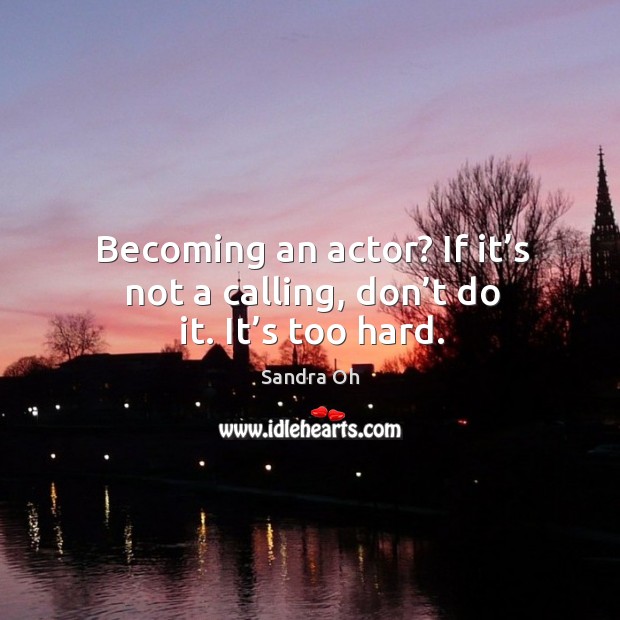 Becoming an actor? if it’s not a calling, don’t do it. It’s too hard. Image