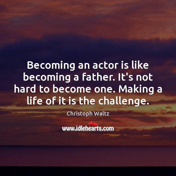 Becoming an actor is like becoming a father. It’s not hard to Image