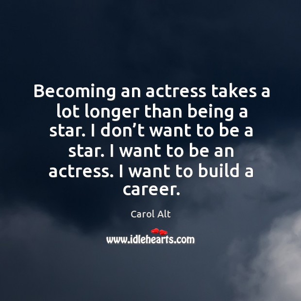 Becoming an actress takes a lot longer than being a star. I don’t want to be a star. Image
