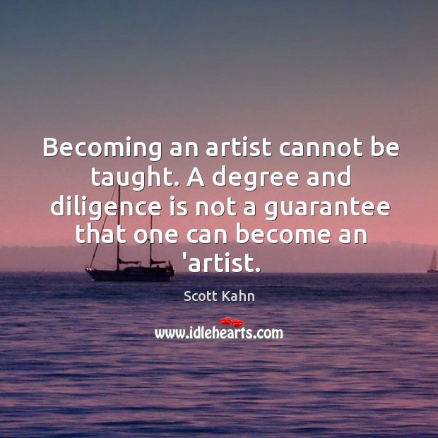 Becoming an artist cannot be taught. A degree and diligence is not Scott Kahn Picture Quote
