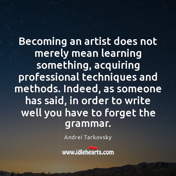 Becoming an artist does not merely mean learning something, acquiring professional techniques Andrei Tarkovsky Picture Quote