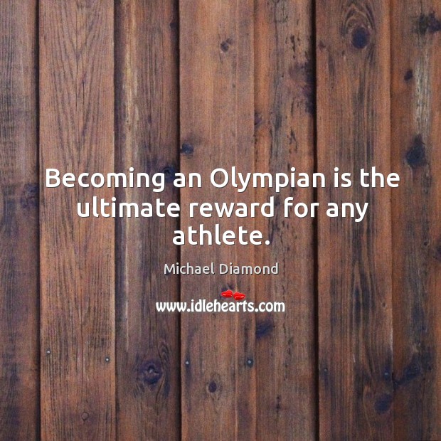 Becoming an olympian is the ultimate reward for any athlete. Michael Diamond Picture Quote
