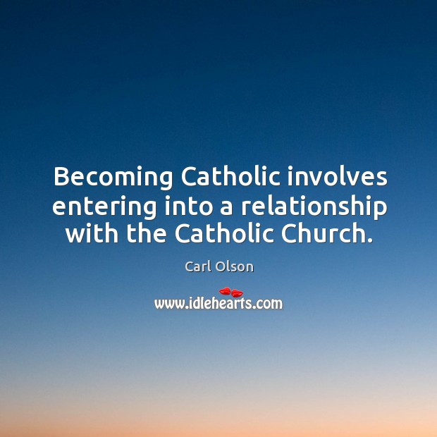 Becoming catholic involves entering into a relationship with the catholic church. Carl Olson Picture Quote