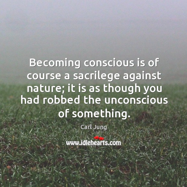 Becoming conscious is of course a sacrilege against nature; it is as Carl Jung Picture Quote