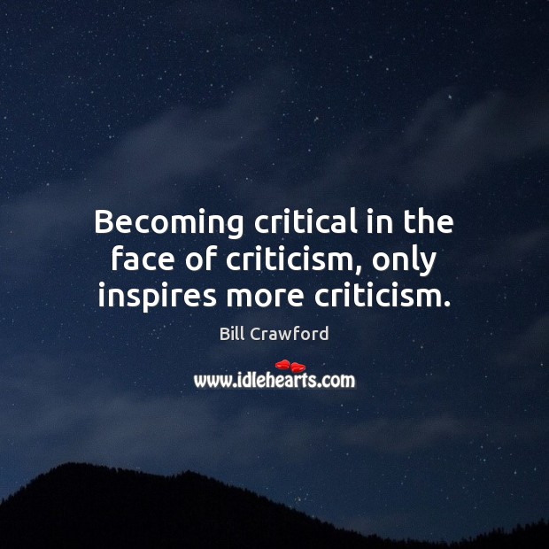 Becoming critical in the face of criticism, only inspires more criticism. Bill Crawford Picture Quote