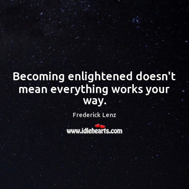 Becoming enlightened doesn’t mean everything works your way. 