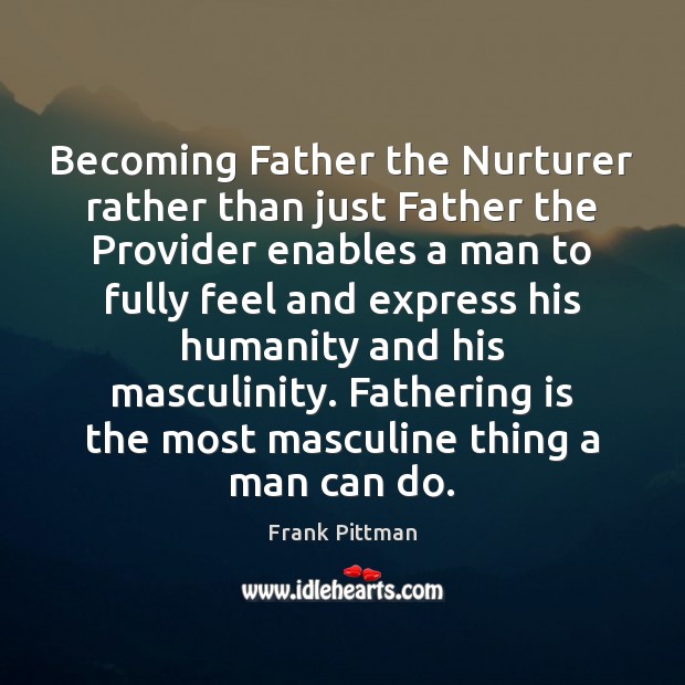 Becoming Father the Nurturer rather than just Father the Provider enables a 