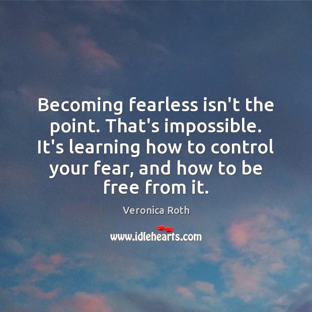 Becoming fearless isn’t the point. That’s impossible. It’s learning how to control Veronica Roth Picture Quote