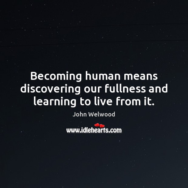 Becoming human means discovering our fullness and learning to live from it. John Welwood Picture Quote