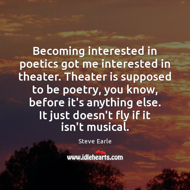Becoming interested in poetics got me interested in theater. Theater is supposed Steve Earle Picture Quote