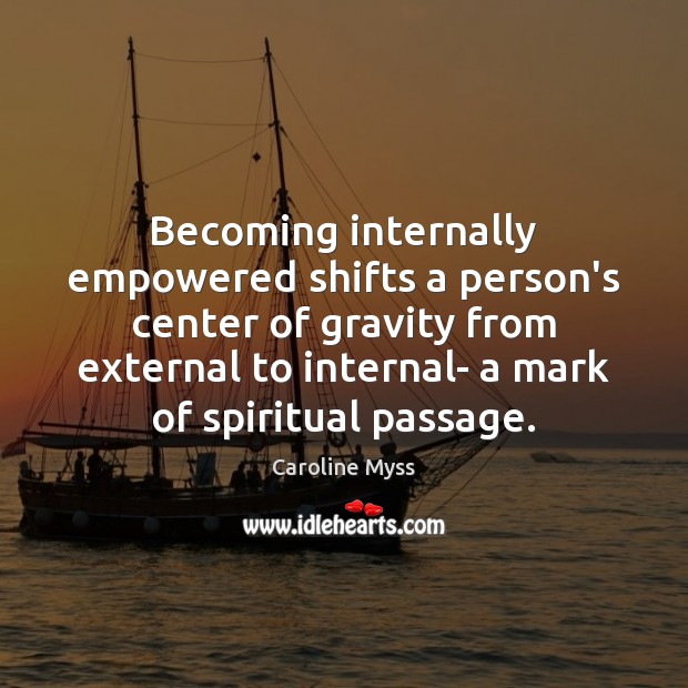 Becoming internally empowered shifts a person’s center of gravity from external to Caroline Myss Picture Quote