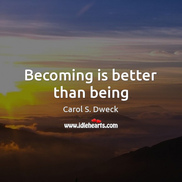 Becoming is better than being Carol S. Dweck Picture Quote