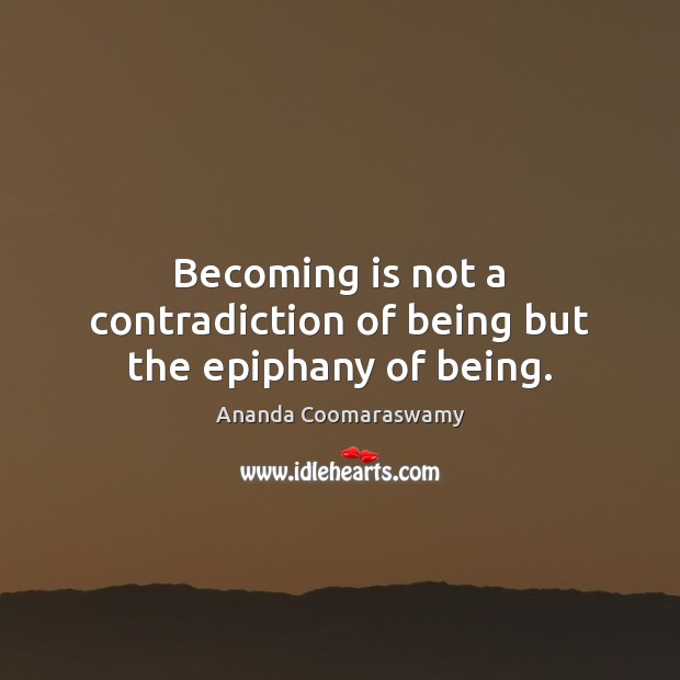 Becoming is not a contradiction of being but the epiphany of being. Ananda Coomaraswamy Picture Quote