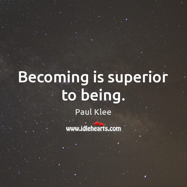 Becoming is superior to being. Image