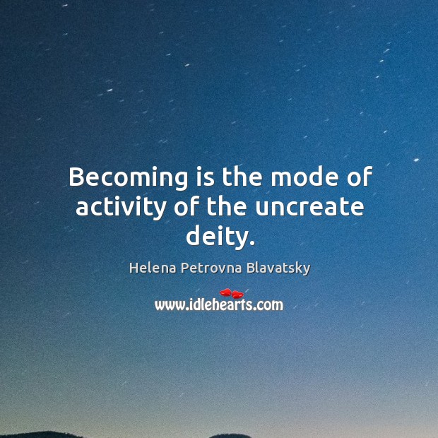 Becoming is the mode of activity of the uncreate deity. Helena Petrovna Blavatsky Picture Quote