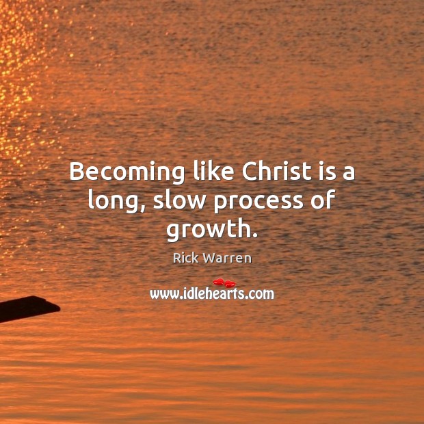 Becoming like Christ is a long, slow process of growth. Rick Warren Picture Quote