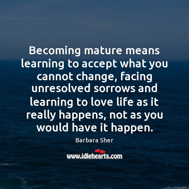 Becoming mature means learning to accept what you cannot change, facing unresolved Barbara Sher Picture Quote