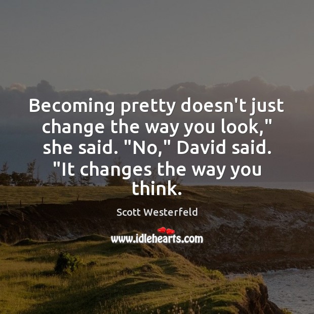 Becoming pretty doesn’t just change the way you look,” she said. “No,” Scott Westerfeld Picture Quote