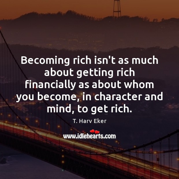 Becoming rich isn’t as much about getting rich financially as about whom T. Harv Eker Picture Quote