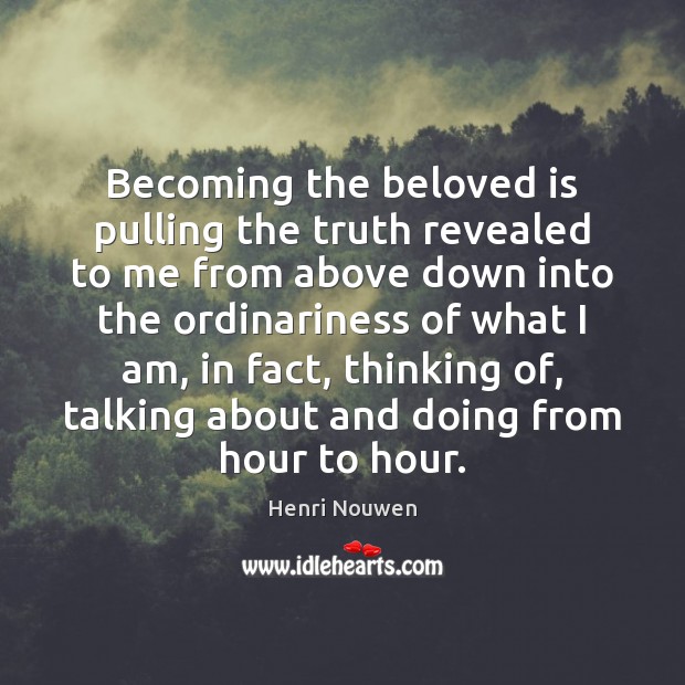 Becoming the beloved is pulling the truth revealed to me from above Henri Nouwen Picture Quote