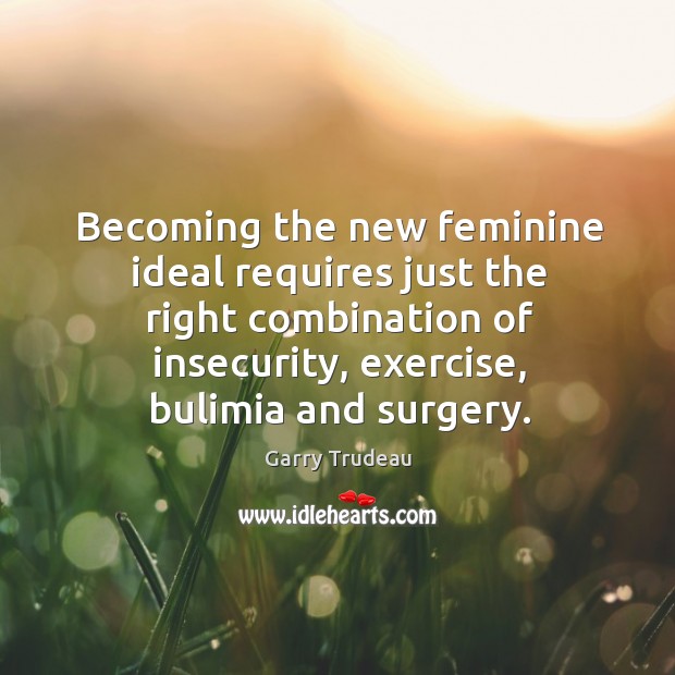 Becoming the new feminine ideal requires just the right combination of insecurity, exercise, bulimia and surgery. Exercise Quotes Image