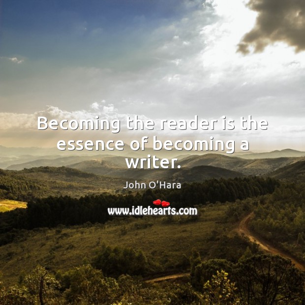 Becoming the reader is the essence of becoming a writer. John O’Hara Picture Quote