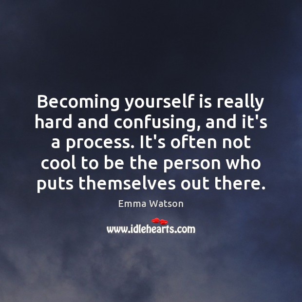 Becoming yourself is really hard and confusing, and it’s a process. It’s Emma Watson Picture Quote