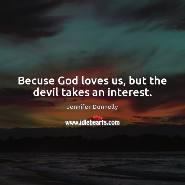 Becuse God loves us, but the devil takes an interest. Jennifer Donnelly Picture Quote