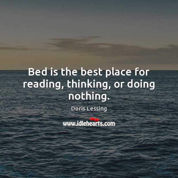 Bed is the best place for reading, thinking, or doing nothing. Doris Lessing Picture Quote