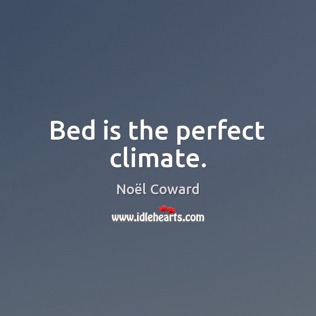 Bed is the perfect climate. Noël Coward Picture Quote