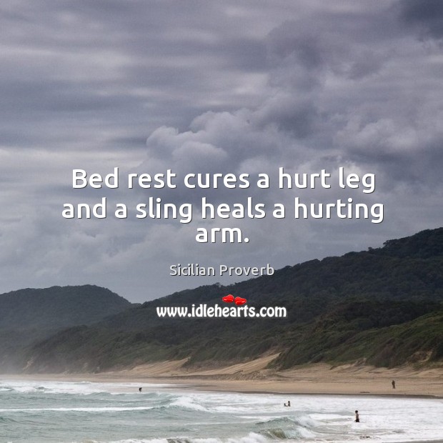 Bed rest cures a hurt leg and a sling heals a hurting arm. Sicilian Proverbs Image