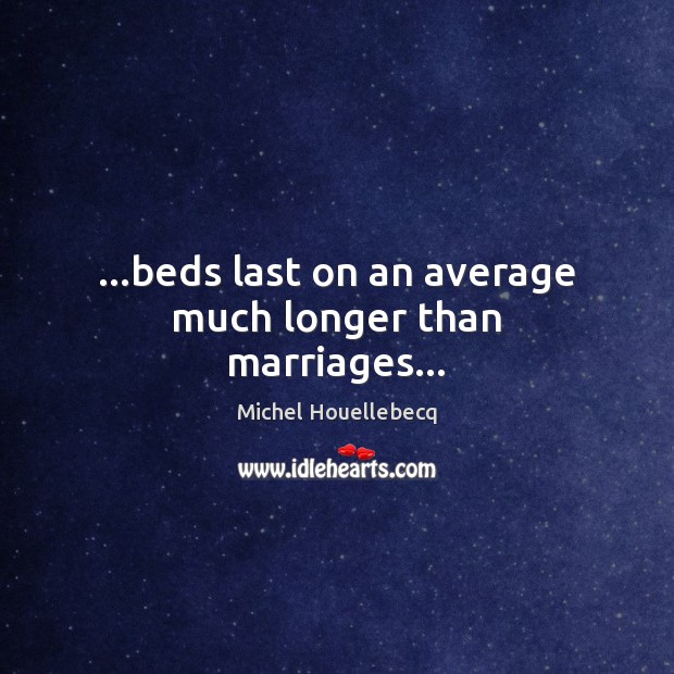 …beds last on an average much longer than marriages… Michel Houellebecq Picture Quote