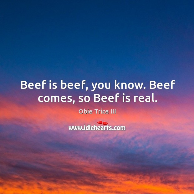 Beef is beef, you know. Beef comes, so beef is real. Obie Trice III Picture Quote