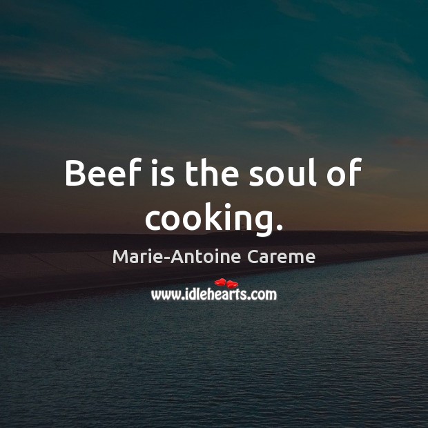 Beef is the soul of cooking. Marie-Antoine Careme Picture Quote
